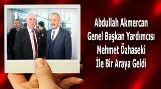 Abdullah Akmercan Genel Başkan Yardımcısı Mehmet Özhaseki İle Bir Araya Geldi 