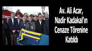 Av. Ali Acar, Nadir Kadakal'ın Cenaze Törenine Katıldı