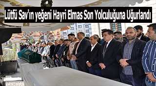Lütfü Sav'ın yeğeni Hayri Elmas Son Yolculuğuna Uğurlandı 