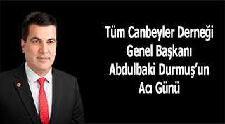 Tüm Canbeyler Derneği Genel Başkanı Abdulbaki Durmuş'un Acı Günü 