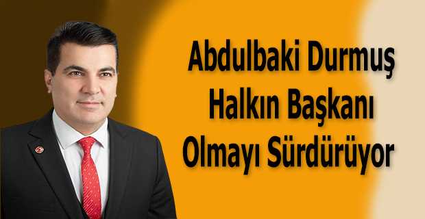 Abdulbaki Durmuş,  Halkın Başkanı Olmayı Sürdürüyor  