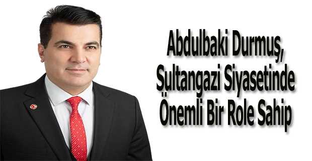 Abdulbaki Durmuş, Sultangazi Siyasetinde Önemli Bir Role Sahip 