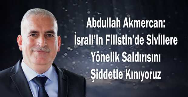 Abdullah Akmercan: İsrail'in Filistin'de Sivillere Yönelik Saldırısını Şiddetle Kınıyoruz 