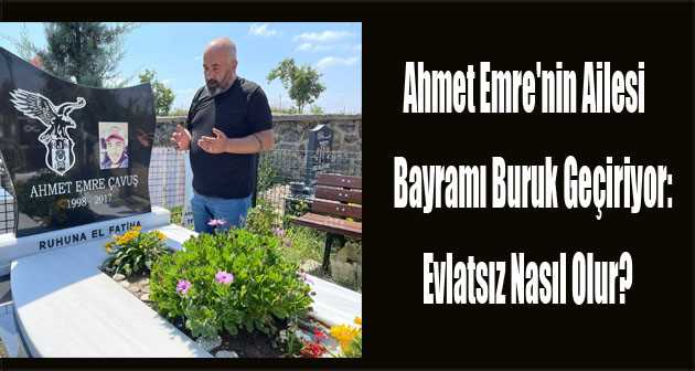 Ahmet Emre'nin Ailesi bayramı buruk geçiriyor: Evlatsız nasıl olur?