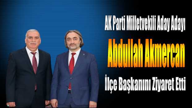 AK Parti Milletvekili Aday Adayı Abdullah Akmercan, İlçe Başkanını Ziyaret Etti 