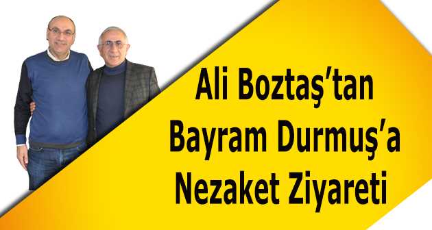 Ali Boztaş'tan Bayram Durmuş'a Nezaket Ziyareti  