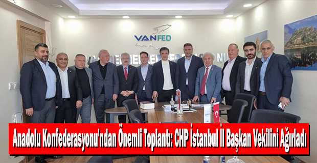 Anadolu Konfederasyonu'ndan Önemli Toplantı: CHP İstanbul İl Başkan Vekilini Ağırladı 