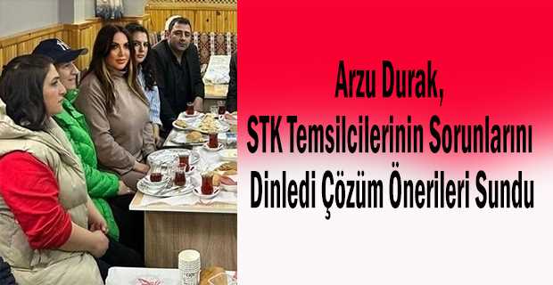 Arzu Durak, STK Temsilcilerinin Sorunlarını Dinledi Çözüm Önerileri Sundu