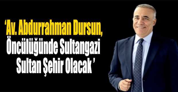 Av. Abdurrahman Dursun, Öncülüğünde Sultangazi "Sultan Şehir" Olacak 