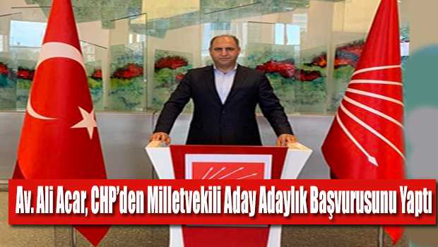 Av. Ali Acar, CHP'den Milletvekili Aday Adaylık Başvurusunu Yaptı 