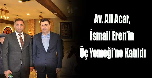Av. Ali Acar, İsmail Eren'in Üç Yemeği'ne Katıldı