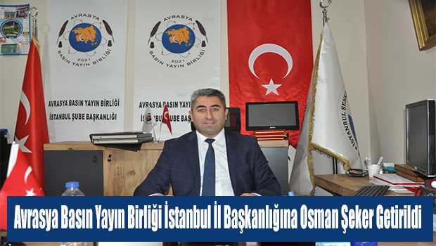 Avrasya Basın Yayın Birliği İstanbul İl Başkanlığına Osman Şeker Getirildi