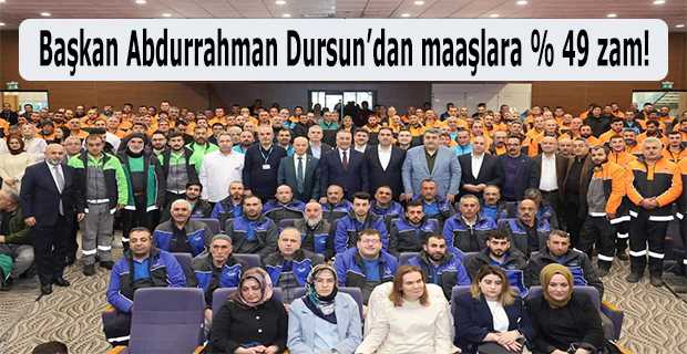 Başkan Abdurrahman Dursun'dan maaşlara % 49 zam! 