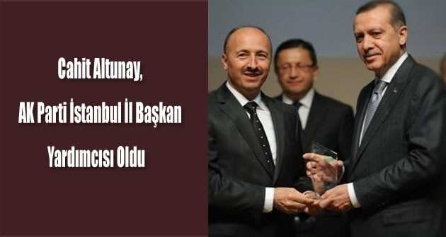Cahit Altunay, AK Parti İstanbul İl Başkan Yardımcısı Oldu 