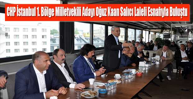 CHP İstanbul 1. Bölge Milletvekili Adayı Oğuz Kaan Salıcı Laleli Esnafıyla Buluştu 