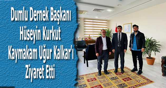 Dumlu Dernek Başkanı Hüseyin Kurkut, Kaymakam Uğur Kalkar'ı Ziyaret Etti 