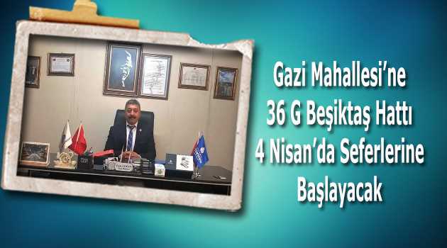 Gazi Mahallesi’ne 36 G Beşiktaş Hattı 4 Nisan’da Seferlerine Başlayacak 