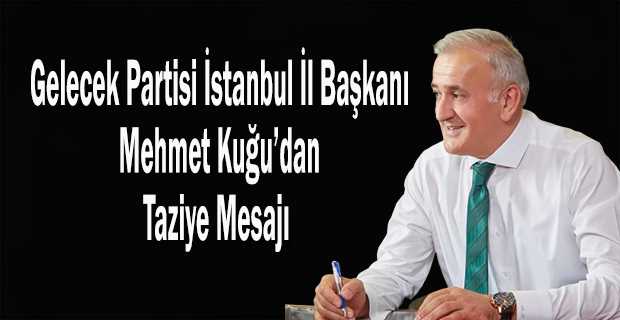 Gelecek Partisi İstanbul İl Başkanı Mehmet Kuğu'dan Taziye Mesajı 