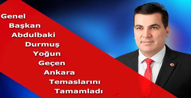 Genel Başkan Abdulbaki Durmuş Yoğun Geçen Ankara Temaslarını Tamamladı  