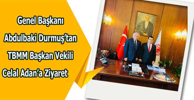Genel Başkanı Abdulbaki Durmuş'tan TBMM Başkan Vekili Celal Adan'a Ziyaret 	