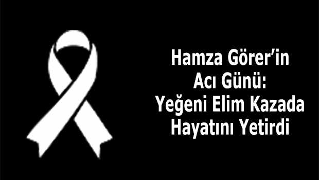 Hamza Görer'in Acı Günü: Yeğeni Elim Kazada Hayatını Yetirdi 