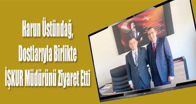 Harun Üstündağ, Dostlarıyla Birlikte İŞKUR Müdürünü Ziyaret Etti 