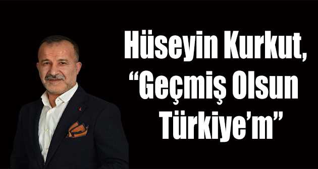Hüseyin Kurkut, "Geçmiş Olsun Türkiye'm"  