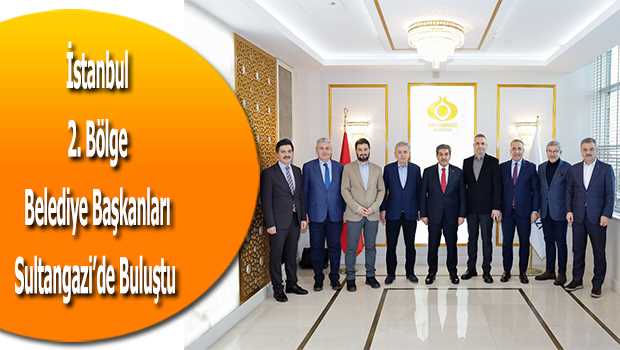 İstanbul 2. Bölge Belediye Başkanları Sultangazi'de Buluştu 
