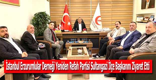 İstanbul Erzurumlular Derneği Yeniden Refah Partisi Sultangazi İlçe Başkanını Ziyaret Etti 
