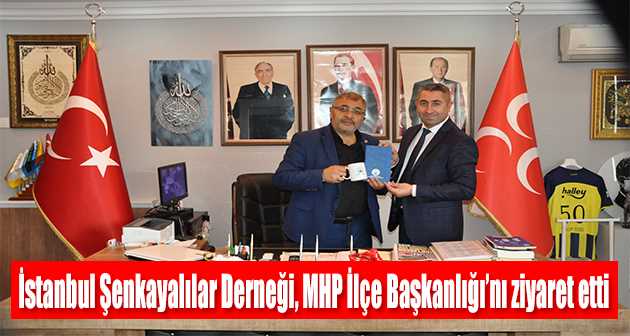 İstanbul Şenkayalılar Derneği, MHP İlçe Başkanlığı'nı ziyaret etti