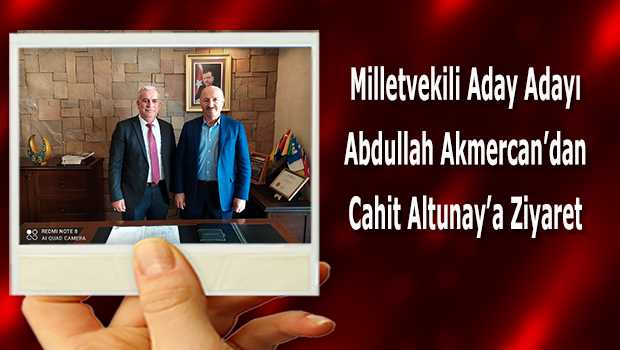 Milletvekili Aday Adayı Abdullah Akmercan'dan Cahit Altunay'a Ziyaret 