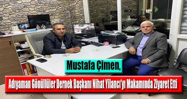 Mustafa Çimen, Adıyaman Gönüllüler Dernek Başkanı Nihat Yilancı'yı Makamında Ziyaret Etti 
