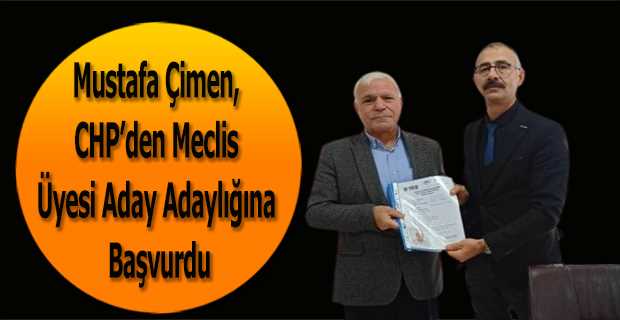 Mustafa Çimen, CHP'den Meclis Üyesi Aday Adaylığına Başvurdu