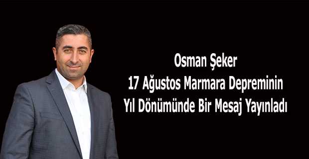 Osman Şeker 17 Ağustos Marmara Depreminin Yıl Dönümünde Bir Mesaj Yayınladı
