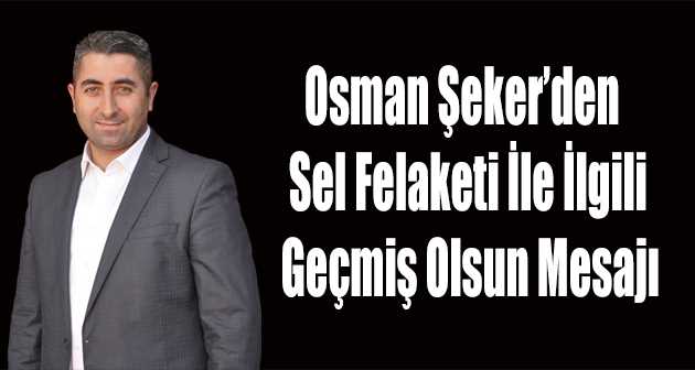  Osman Şeker'den Sel Felaketi İle İlgili Geçmiş Olsun Mesajı