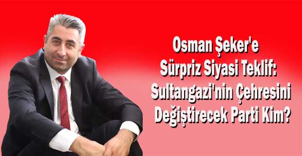 Osman Şeker'e Sürpriz Siyasi Teklif: Sultangazi'nin Çehresini Değiştirecek Parti Kim?