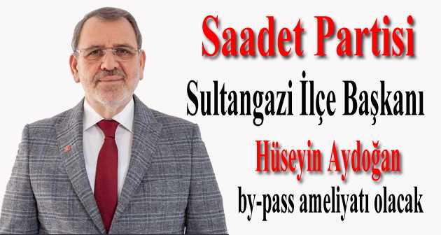  Saadet Partisi Sultangazi İlçe Başkanı Hüseyin Aydoğan by-pass ameliyatı olacak