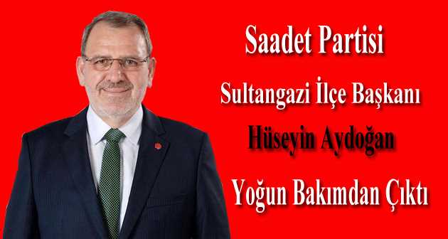 Saadet Partisi Sultangazi İlçe Başkanı Hüseyin Aydoğan Yoğun Bakımdan Çıktı 