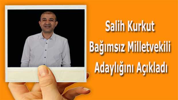 Salih Kurkut Bağımsız Milletvekili Adaylığını Açıkladı