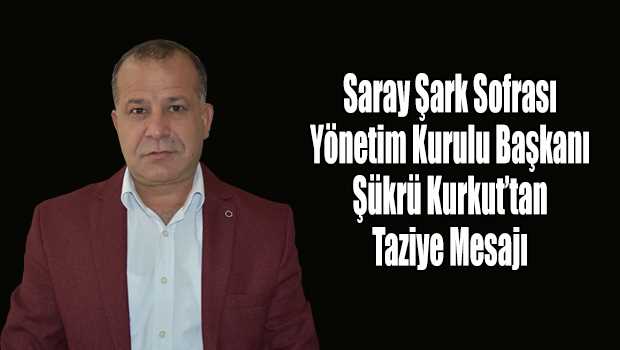Saray Şark Sofrası Yönetim Kurulu Başkanı Şükrü Kurkut'tan Taziye Mesajı