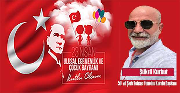 Şükrü Kurkut'un 23 Nisan Ulusal Egemenlik ve Çocuk Bayramı kutlama mesajı