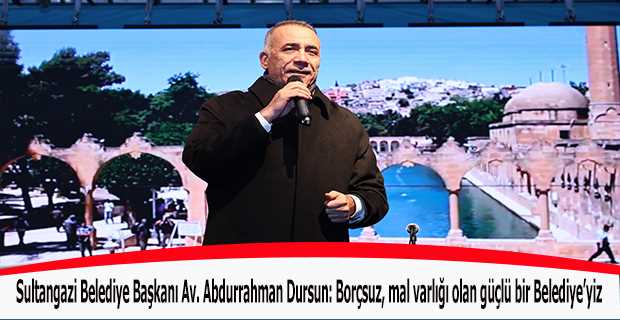 Sultangazi Belediye Başkanı Av. Abdurrahman Dursun: Borçsuz, mal varlığı olan güçlü bir Belediye'yiz