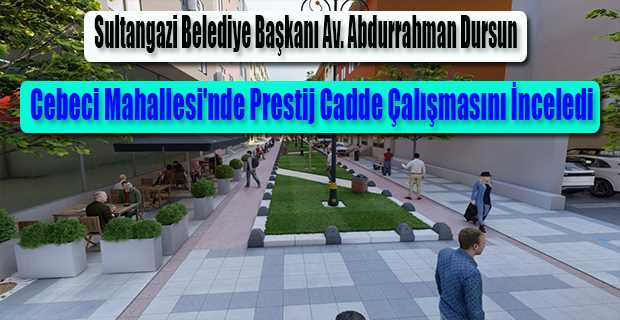 Sultangazi Belediye Başkanı Av. Abdurrahman Dursun, Cebeci Mahallesi'nde Prestij Cadde Çalışmasını İnceledi