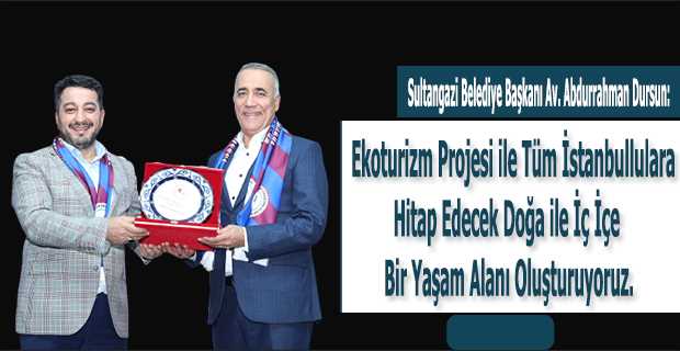 Sultangazi Belediye Başkanı Av. Abdurrahman Dursun: Ekoturizm Projesi ile tüm İstanbullulara hitap edecek doğa ile iç içe bir yaşam alanı oluşturuyoruz
