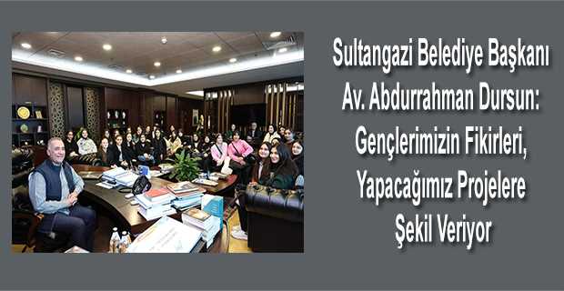  Sultangazi Belediye Başkanı Av. Abdurrahman Dursun: Gençlerimizin fikirleri, yapacağımız projelere şekil veriyor