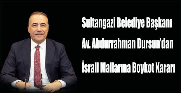 Sultangazi Belediye Başkanı Av. Abdurrahman Dursun'dan İsrail Mallarına Boykot Kararı  