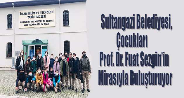 Sultangazi Belediyesi, Çocukları Prof. Dr. Fuat Sezgin'in Mirasıyla Buluşturuyor 
