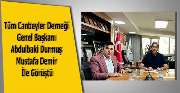 Tüm Canbeyler Derneği Genel Başkanı Abdulbaki Durmuş Mustafa Demir İle Görüştü