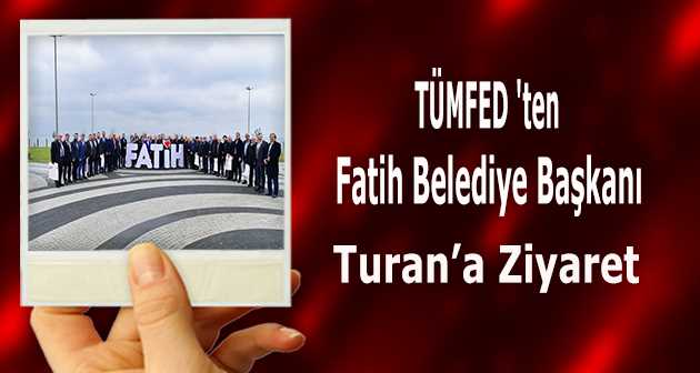 TÜMFED 'ten Fatih Belediye Başkanı Turan'a Ziyaret