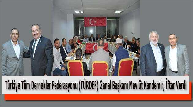Türkiye Tüm Dernekler Federasyonu (TÜRDEF) Genel Başkanı Mevlüt Kandemir, İftar Verdi 